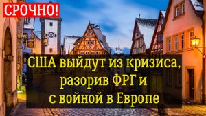 США выйдут из кризиса, разорив ФРГ и с войной в Европе. последние новости сегодня