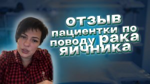 Отзыв пациентки из Белгородской области после хирургического лечения по поводу лечения рака яичника