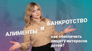 Алименты и банкротство: как обеспечить защиту интересов детей?