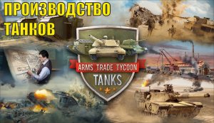 Arms Trade Tycoon Tanks -  Производство танков