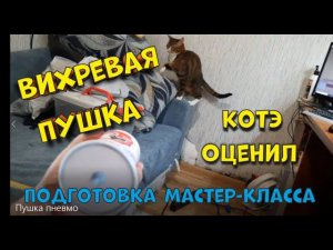 Вихревая пушка. Изготовление и испытания на коте