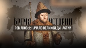 РОМАНОВЫ: НАЧАЛО ВЕЛИКОЙ ДИНАСТИИ | ВРЕМЯ ИСТОРИИ