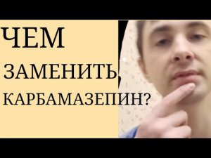 Замена Карбамазепина зависит от Диагноза, Длительности Расстройства, Индивидуальных Психич. Эффектов