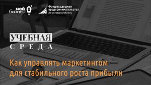 Учебная среда:  "Как управлять маркетингом для стабильного роста прибыли"