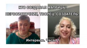 КТО СОЗДАВАЛ МАТРИЦУ? ПЕРВОИСТОЧНИК, ТВОРЕЦ, СОЗДАТЕЛЬ. Интервью. Часть 1