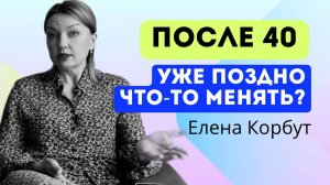 🔥Жизнь после 40_ МИФЫ И РЕАЛЬНОСТЬ. Как изменить жизнь после 40. Елена Корбут #лидер #саморазвитие