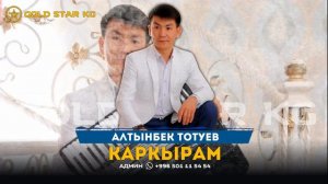 Алтынбек Тотуев - Каркырам