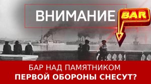 Бар над памятником Первой обороны снесут?