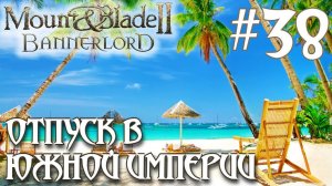 Mount & Blade II Bannerlord ПРОХОЖДЕНИЕ НА РУССКОМ #38 ОТПУСК В ЮЖНОЙ ИМПЕРИИ