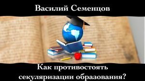 Василий Семенцов. "Как противостоять секуляризации образования?"