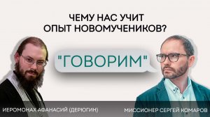 Проект «Говорим». Чему нас учит опыт новомучеников? Иером. Афанасий (Дерюгин)