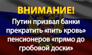Путин призвал банки прекратить «пить кровь» пенсионеров «прямо до гробовой доски».