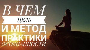 В чем цель и метод практики осознанности