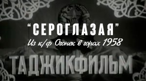"Сероглазая" (музыка А. Бабаев, слова Г. Регистан) из к/ф "Огонёк в горах" 1958 г.