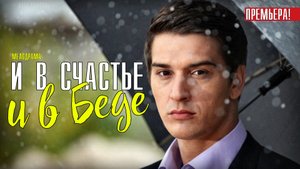 И в счастье и в беде 1-4 серия. Мелодрама 2021 на Россия 1. Дата выхода - сюжет