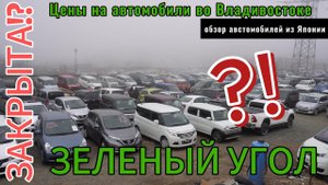 ЗЕЛЕНЫЙ УГОЛ ЗАКРЫВАЕТСЯ? обзор автомобилей на рынке Владивостока | цены на авто во Владивостоке