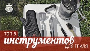 Топ 5 инструментов для угольного гриля