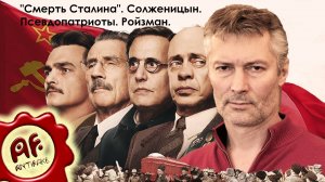 ''Смерть Сталина''. Солженицын. Псевдопатриоты. Ройзман... (перезалив с ютуба)