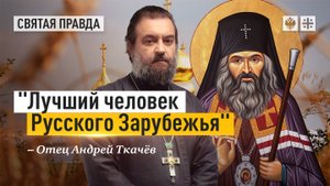 Лучший человек Русского Зарубежья: Святитель Иоанн Шанхайский и Сан-Францисский — отец Андрей Ткачёв
