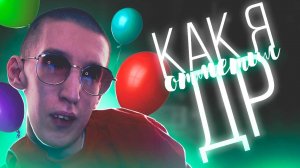 ПРОСТО БУДЬ СОБОЙ или КАК Я ОТМЕТИЛ ДР!!!