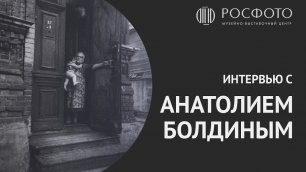 Интервью с автором выставки «100 фотографий Анатолия Болдина»