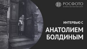 Интервью с автором выставки «100 фотографий Анатолия Болдина»