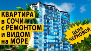 Квартира в Сочи с ремонтом и видом на море по цене черновой.