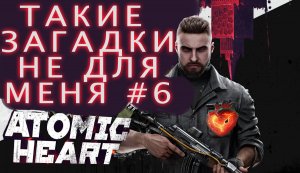 СЛИШКОМ СЛОЖНАЯ ГОЛОВОЛОМКА ИЛИ ЯЧТО? ATOMIC HEART  #6.