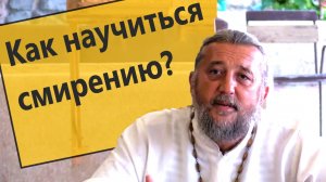 КАК НАУЧИТЬСЯ СМИРЕНИЮ? Священник Игорь Сильченков.