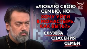 «ЛЮБЛЮ СВОЮ СЕМЬЮ, НО ХОЧУ УЙТИ В МОНАСТЫРЬ. КАК БЫТЬ?» ОТВЕТ СВЯЩЕННИКА. СЛУЖБА СПАСЕНИЯ СЕМЬИ