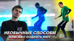 10 НЕОБЫЧНЫХ СПОСОБОВ КРАСИВО ПОДНЯТЬ МЯЧ | ФУТБОЛ