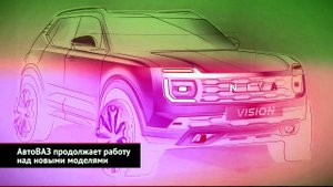 АвтоВАЗ продолжает работу над новыми моделями | Новости с колёс №1977