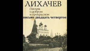 Дмитрий Лихачев ПИСЬМА О ДОБРОМ И ПРЕКРАСНОМ  письмо двадцать четвертое