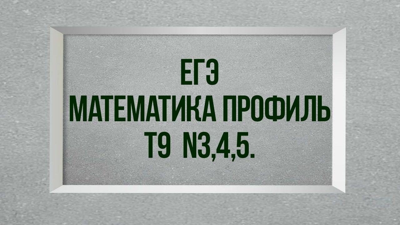 Задания 3,4,5. Тест 9. ЕГЭ. Математика профиль.