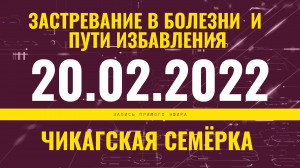 Запись прямого эфира от  20.02.2022 г. Застревание в болезни и пути избавления. Чикагская семёрка.