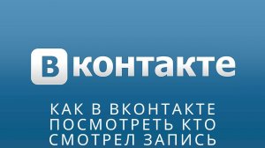 ? Как в вконтакте посмотреть кто смотрел запись