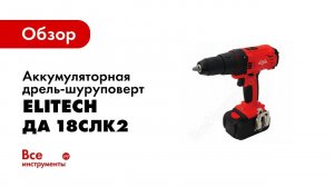 Обзор: Аккумуляторная дрель-шуруповерт Elitech ДА 18СЛК2 187815