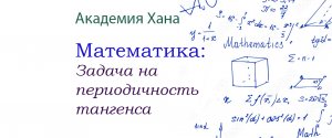 Задача на периодичность тангенса (видео 12)_Обратные тригонометрические функции _ Математика