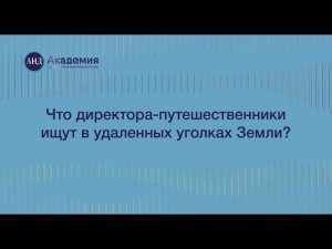 Сессия «Что директора-путешественники ищут в удаленных уголках Земли»