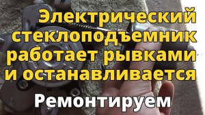 Останавливается и работает рывками электрический стеклоподъемник