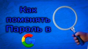 Как поменять пароль в Google почте
