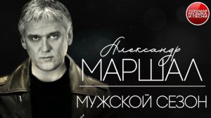АЛЕКСАНДР МАРШАЛ ✪ МУЖСКОЙ СЕЗОН ✪ ХОРОШАЯ МУЗЫКА И ПЕСНИ ✪