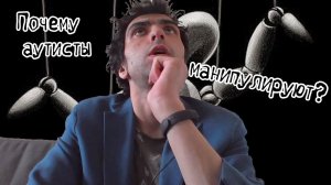 Почему аутисты манипулируют?