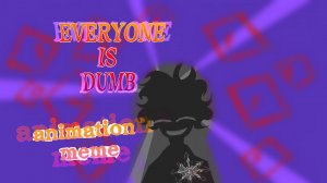 EVERYONE IS DUMB animation meme