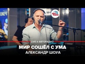 ️ Александр Шоуа - Мир Сошёл С Ума (LIVE @ Авторадио)