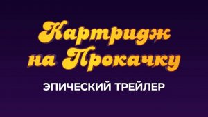 Картридж на Прокачку - Эпический Трейлер