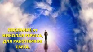 ПОСЛАНИЕ от НИКОЛАЯ РЕРИХА, ДЛЯ РАБОТНИКОВ СВЕТА.