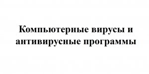 Компьютерные вирусы и антивирусные программы