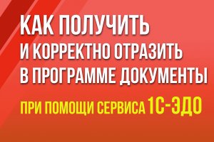 Как получить и корректно отразить в программе документы с использованием сервиса 1С-ЭДО