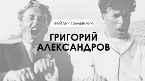 Трейлер семинара №3: Григорий Александров.